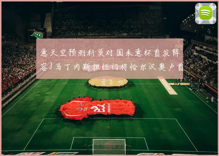 意天空预测科莫对国米意杯首发阵容J马丁内斯担任门将恰尔汉奥卢首发出战