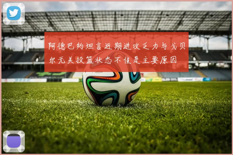 阿德巴约坦言近期进攻乏力与戈贝尔无关投篮状态不佳是主要原因
