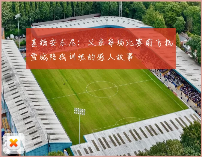 基扬安东尼：父亲每场比赛前飞抵雪城陪我训练的感人故事