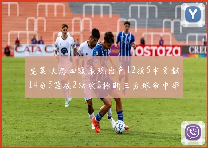 克莱状态回暖表现出色12投5中贡献14分5篮板2助攻2抢断三分球命中率高达57