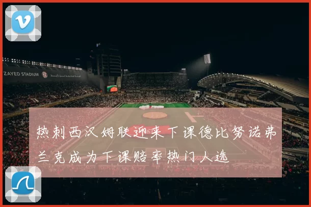 热刺西汉姆联迎来下课德比努诺弗兰克成为下课赔率热门人选
