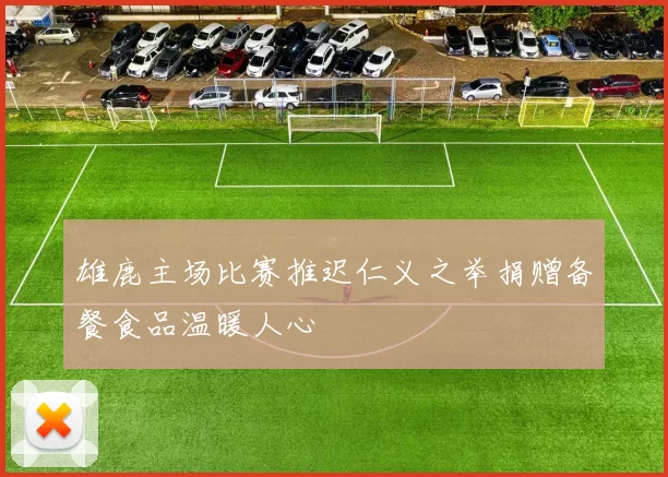雄鹿主场比赛推迟仁义之举捐赠备餐食品温暖人心